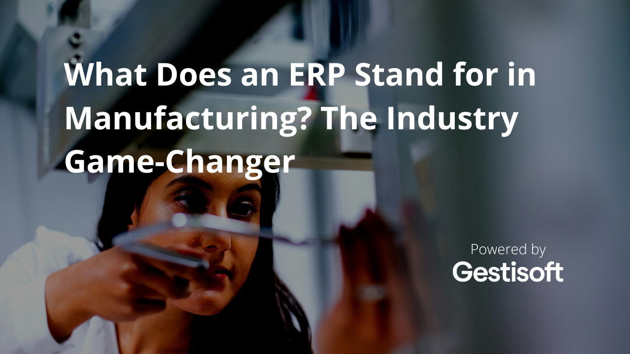 What Does an ERP Stand for in Manufacturing? The Industry GameChanger Gestisoft